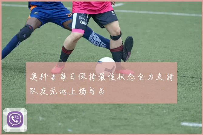奥科吉每日保持最佳状态全力支持队友无论上场与否