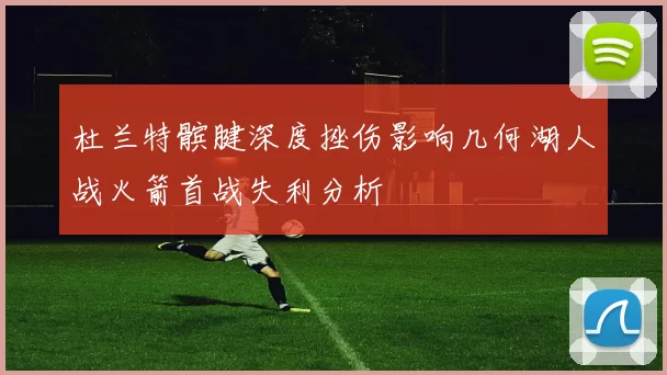 杜兰特髌腱深度挫伤影响几何湖人战火箭首战失利分析