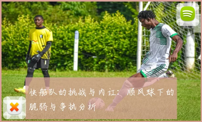 快船队的挑战与内讧：顺风球下的脆弱与争执分析