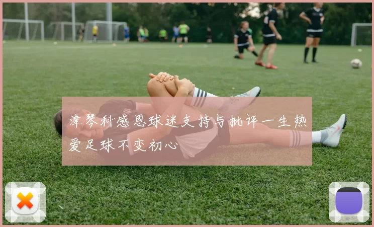 津琴科感恩球迷支持与批评一生热爱足球不变初心