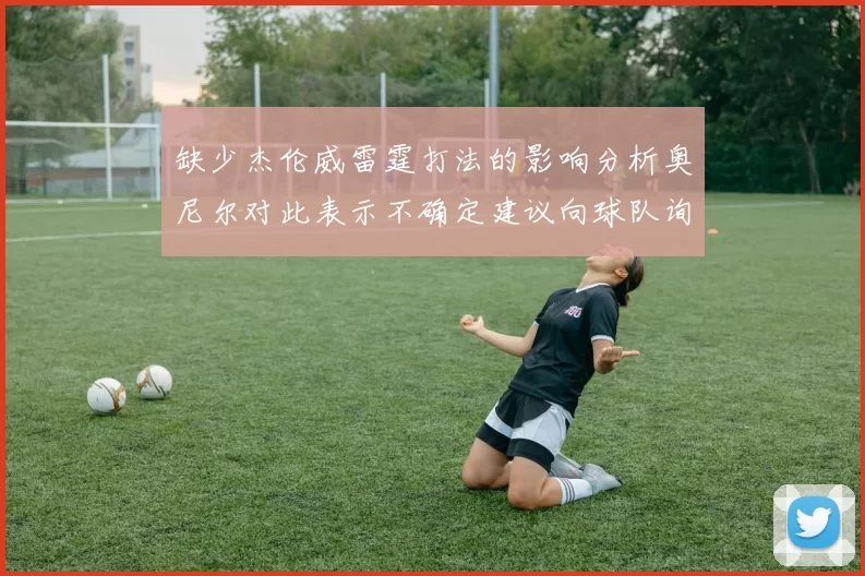 缺少杰伦威雷霆打法的影响分析奥尼尔对此表示不确定建议向球队询问
