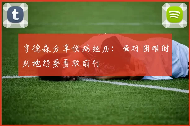 亨德森分享伤病经历：面对困难时别抱怨要勇敢前行